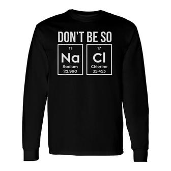 Chemistry Fun Don't Be So Na Cl Geek Science Tee Long Sleeve T-Shirt | Mazezy