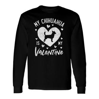 My Chihuahua Is My Valentine Valentines Day Dog Lover Long Sleeve T-Shirt | Mazezy