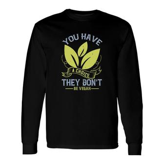 You Have A Choice They Don't Be Vegan Long Sleeve T-Shirt T-Shirt | Mazezy