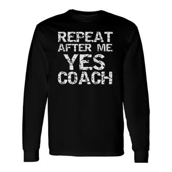Coaching Coach Saying Repeat After Me Yes Coach Long Sleeve T-Shirt T-Shirt | Mazezy