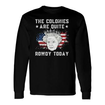 The Colonies Are Quite Rowdy Today 4Th Of July Long Sleeve T-Shirt T-Shirt | Mazezy