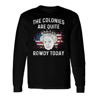 The Colonies Are Quite Rowdy Today 4Th Of July Queen Long Sleeve T-Shirt T-Shirt | Mazezy