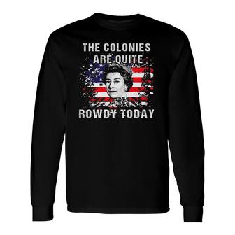 The Colonies Are Quite Rowdy Today Queen 4Th Of July Long Sleeve T-Shirt T-Shirt | Mazezy