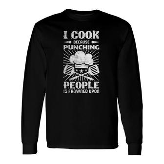 I Cook Because Punching People Is Frowned Upon Kitchen Work Long Sleeve T-Shirt T-Shirt | Mazezy