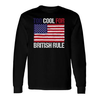 Too Cool For British Rule American Flag Fourth 4Th Of July Long Sleeve T-Shirt T-Shirt | Mazezy