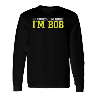 Of Course I'm Right I'm Bob Tee Dad Ro T Long Sleeve T-Shirt | Mazezy