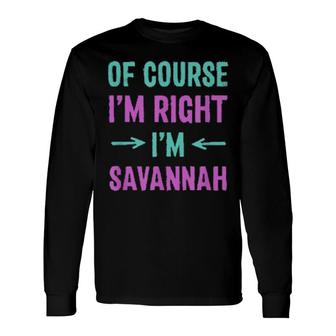 Of Course I'm Right I'm Savannah Name Sarcastic Nickname Long Sleeve T-Shirt | Mazezy