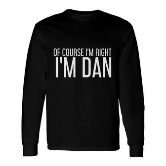 Of Course I Am Right I Am Dan Long Sleeve T-Shirt T-Shirt | Mazezy