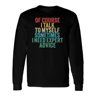 Of Course I Talk To Myself Sometimes I Need Expert Advice Long Sleeve T-Shirt T-Shirt | Mazezy