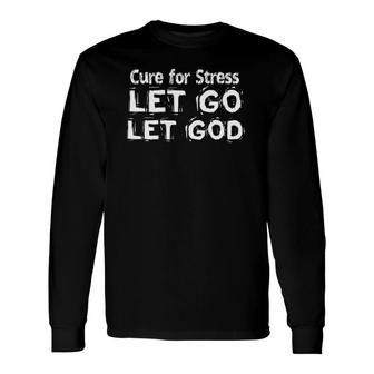 Cure For Stress Let Go Let God Long Sleeve T-Shirt | Mazezy