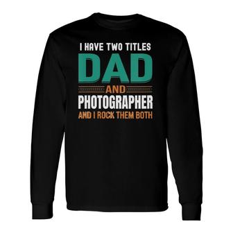 Cute Father's I Have Two Titles Dad And Photographer V Neck Long Sleeve T-Shirt T-Shirt | Mazezy