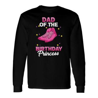 Dad Of The Birthday Princess Girl Roller Skate Party Long Sleeve T-Shirt T-Shirt | Mazezy