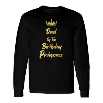 Dad Of The Birthday Princess Matching Birthdays Long Sleeve T-Shirt T-Shirt | Mazezy