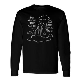 Dad What Are Clouds Made Of Linux Servers Mostly Long Sleeve T-Shirt T-Shirt | Mazezy