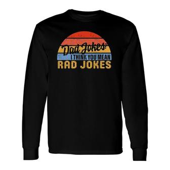 Dad Jokes I Think You Mean Rad Jokes Father's Day Dads Long Sleeve T-Shirt T-Shirt | Mazezy
