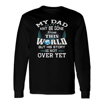 My Dad May Be Gone From This World But His Story Is Not Over Yet Long Sleeve T-Shirt T-Shirt | Mazezy