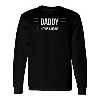 Daddy Needs A Drink Drinking Dad Long Sleeve T-Shirt T-Shirt | Mazezy