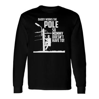 Daddy Works The Pole So Mommy Doesn't Have To Lineman Long Sleeve T-Shirt T-Shirt | Mazezy