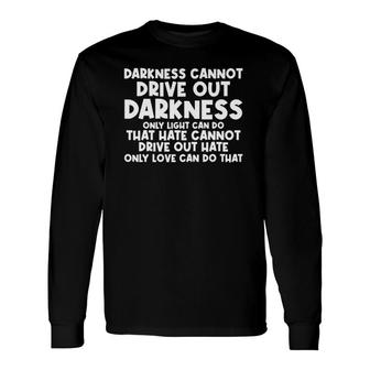 Darkness Cannot Drive Out Darkness Only Light Can Do Quote Long Sleeve T-Shirt T-Shirt | Mazezy