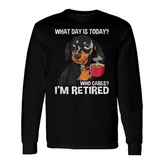 What Day Is Today Who Cares Im Retired Retirement Long Sleeve T-Shirt - Seseable