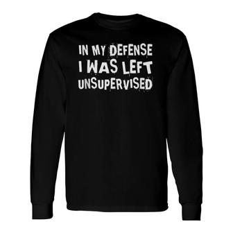 In My Defense I Was Left Unsupervised Not My Fault Long Sleeve T-Shirt T-Shirt | Mazezy AU