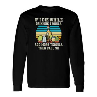 If I Die While Drinking Tequila Add More Tequila Then Call 911 Vintage Long Sleeve T-Shirt T-Shirt | Mazezy