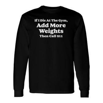 If I Die At Gym Add Weights And Call 911 Weightlifting Long Sleeve T-Shirt T-Shirt | Mazezy