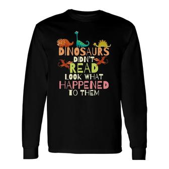 Dinosaurs Didn't Read Look What Happened To Them Teacher Long Sleeve T-Shirt T-Shirt | Mazezy AU
