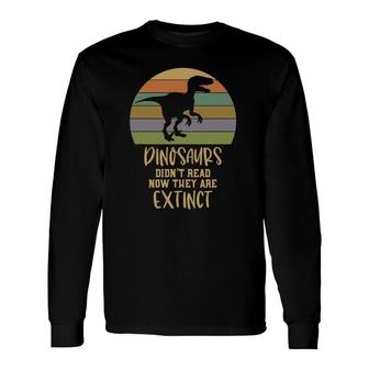 Dinosaurs Didn't Read Now They Are Extinct Teacher Long Sleeve T-Shirt T-Shirt | Mazezy