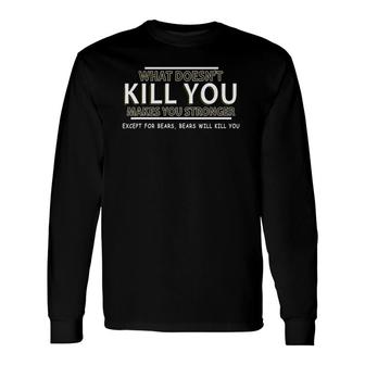 What Doesn't Kill You Makes You Stronger Except For Bears Long Sleeve T-Shirt T-Shirt | Mazezy