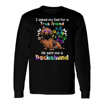 Dog I Asked My Dad For A True Friend He Sent Me A Dachshund 20 Paws Long Sleeve T-Shirt T-Shirt | Mazezy