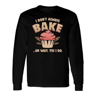 I Don't Always Bake Oh Wait Yes I Do Cupcake Long Sleeve T-Shirt T-Shirt | Mazezy
