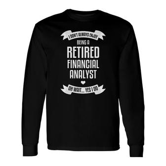 I Dont Always Enjoy Being A Retired Financial Analyst Long Sleeve T-Shirt | Mazezy