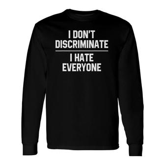 I Don't Discriminate I Hate Everyone Long Sleeve T-Shirt T-Shirt | Mazezy