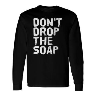 Don't Drop The Soap Prison Jail Visit Idea Long Sleeve T-Shirt | Mazezy