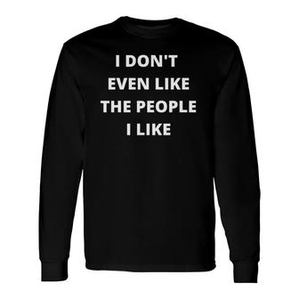 I Don't Even Like The People I Like Sarcastic Joke Tee Long Sleeve T-Shirt T-Shirt | Mazezy