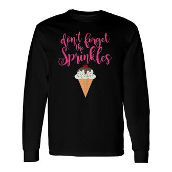 Don't Forget The Sprinkles Ice Cream Long Sleeve T-Shirt T-Shirt | Mazezy