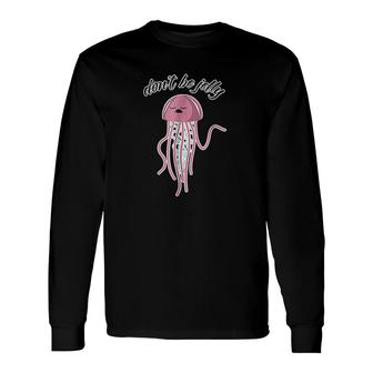 Dont Be Jelly Animals Sea Life Long Sleeve T-Shirt T-Shirt | Mazezy