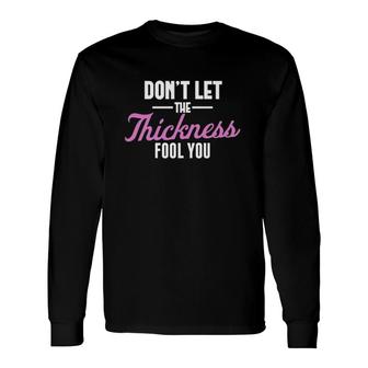 Don't Let The Thickness Fool You Sarcasm Long Sleeve T-Shirt | Mazezy
