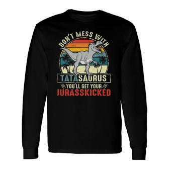 Don't Mess With Tatasaurus You'll Get Jurasskicked Tata Polish Dad Long Sleeve T-Shirt T-Shirt | Mazezy