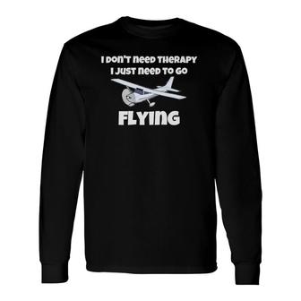 I Don't Need Therapy, I Just Need To Go Flying Long Sleeve T-Shirt T-Shirt | Mazezy