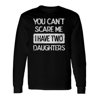 You Don't Scare Me I Have Two Daughters Humor Father Dad Long Sleeve T-Shirt T-Shirt | Mazezy
