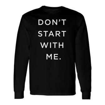 Don't Start With Me Simple Smart Fun Minimalist Long Sleeve T-Shirt | Mazezy