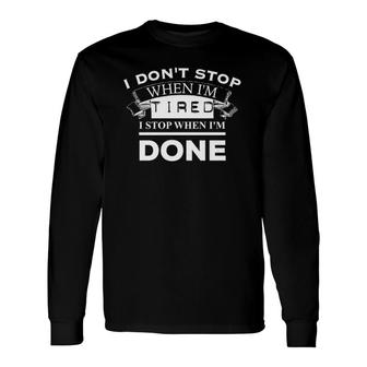 I Don't Stop When I'm Tired I Stop When I'm Done Gym Long Sleeve T-Shirt T-Shirt | Mazezy