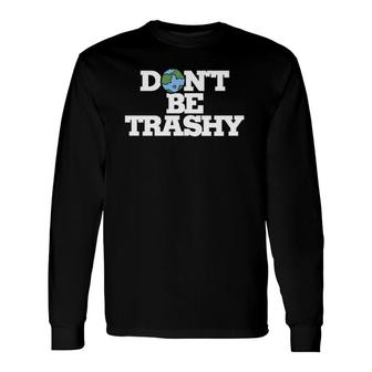 Don't Be Trashy Earth Day Humor Don't Litter Long Sleeve T-Shirt T-Shirt | Mazezy