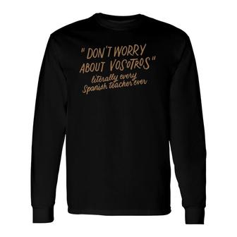 Don't Worry About Vosotros Spanish Language Teacher Long Sleeve T-Shirt T-Shirt | Mazezy