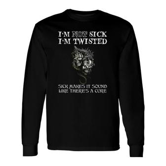 Dragon I'm Not Sick I'm Twisted Sick Makes It Sound Like There's A Cure Skulls Long Sleeve T-Shirt T-Shirt | Mazezy