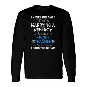 I Never Dreamed I'd End Up Marrying A Perfect Math Teacher Wife Husband Long Sleeve T-Shirt T-Shirt | Mazezy