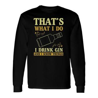 That Is What I Do I Drink Gin And Know Things Long Sleeve T-Shirt | Mazezy