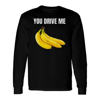 You Drive Me Bananas Happy Valentine's Day Long Sleeve T-Shirt T-Shirt | Mazezy